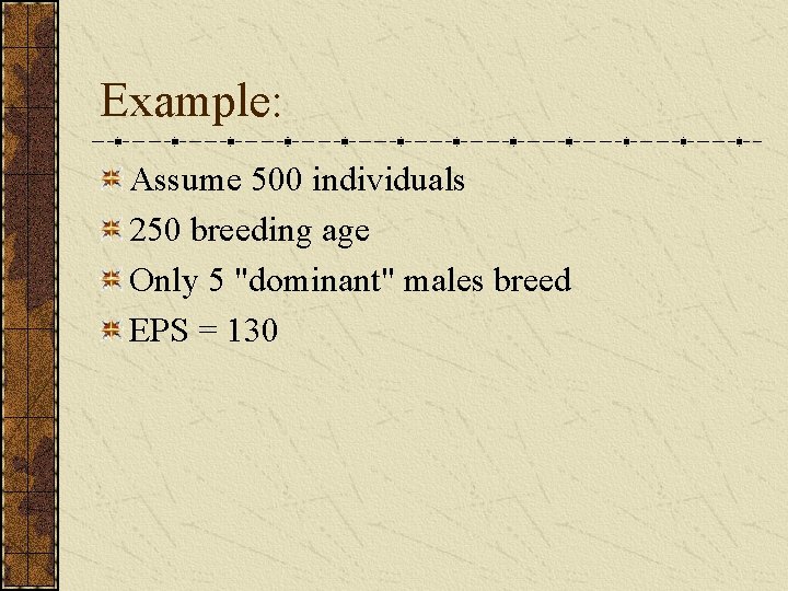 Example: Assume 500 individuals 250 breeding age Only 5 "dominant" males breed EPS =