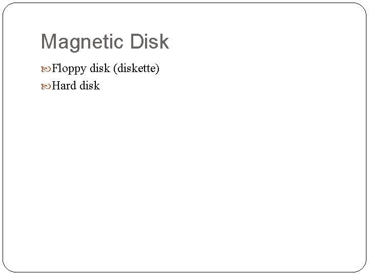 Magnetic Disk Floppy disk (diskette) Hard disk 