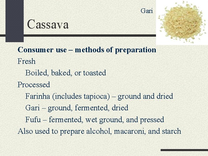 Gari Cassava Consumer use – methods of preparation Fresh Boiled, baked, or toasted Processed