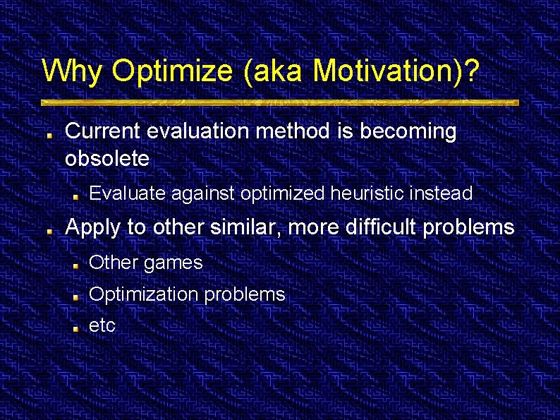 Why Optimize (aka Motivation)? Current evaluation method is becoming obsolete Evaluate against optimized heuristic