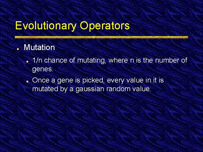 Evolutionary Operators Mutation 1/n chance of mutating, where n is the number of genes.