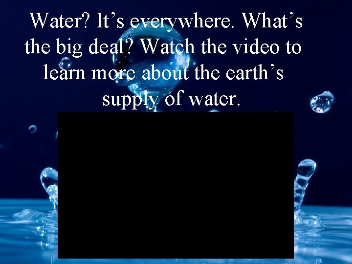 Water? It’s everywhere. What’s the big deal? Watch the video to learn more about