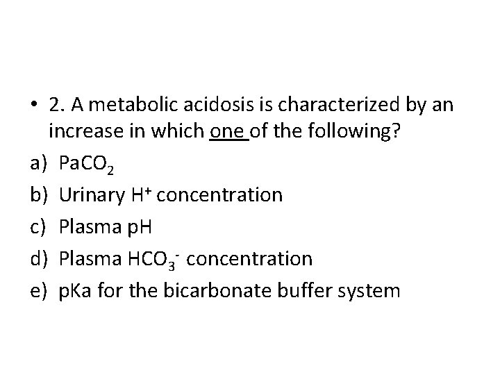  • 2. A metabolic acidosis is characterized by an increase in which one