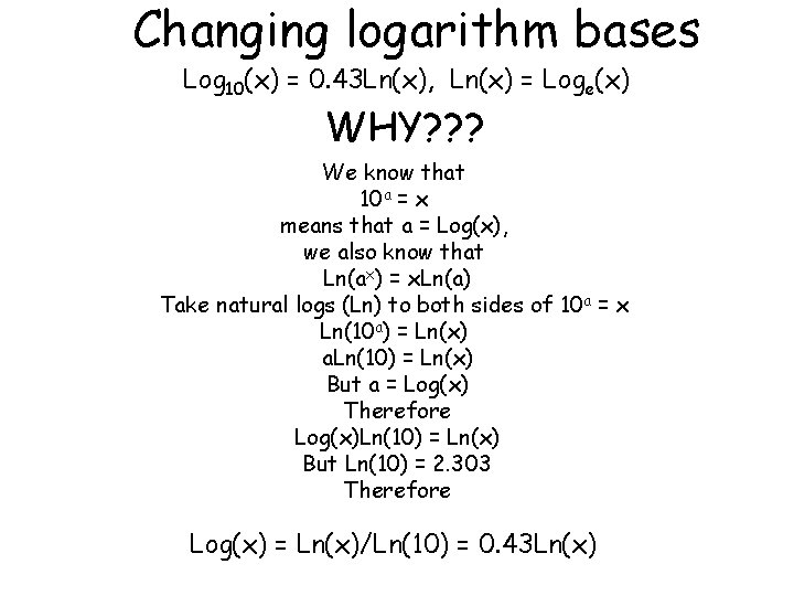 Changing logarithm bases Log 10(x) = 0. 43 Ln(x), Ln(x) = Loge(x) WHY? ?