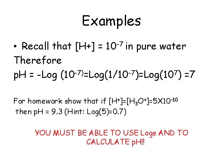 Examples • Recall that [H+] = 10 -7 in pure water Therefore p. H