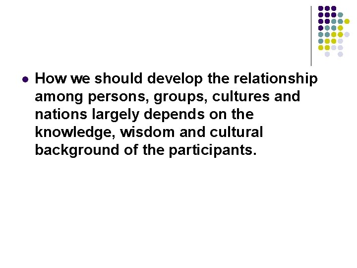 l How we should develop the relationship among persons, groups, cultures and nations largely