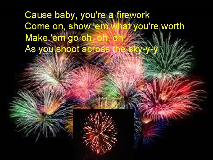 Cause baby, you're a firework Come on, show 'em what you're worth Make 'em