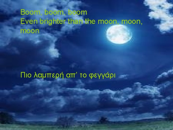 Boom, boom Even brighter than the moon, moon Πιο λαμπερή απ’ το φεγγάρι 