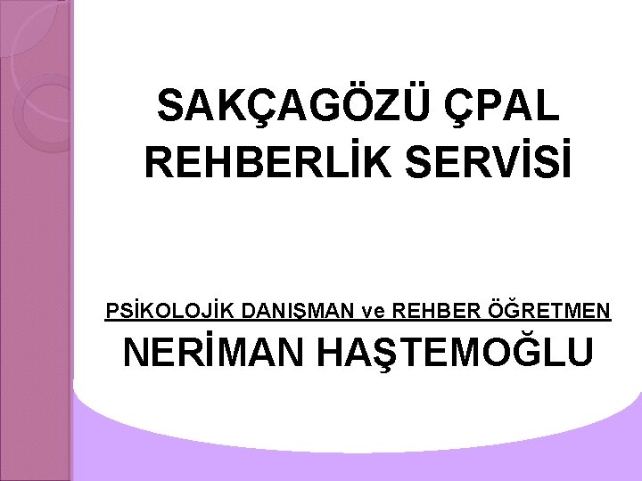 SAKÇAGÖZÜ ÇPAL REHBERLİK SERVİSİ PSİKOLOJİK DANIŞMAN ve REHBER ÖĞRETMEN NERİMAN HAŞTEMOĞLU 