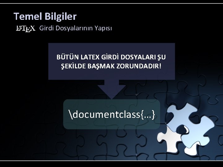 Temel Bilgiler Girdi Dosyalarının Yapısı BÜTÜN LATEX GİRDİ DOSYALARI ŞU ŞEKİLDE BAŞMAK ZORUNDADIR! documentclass{…}