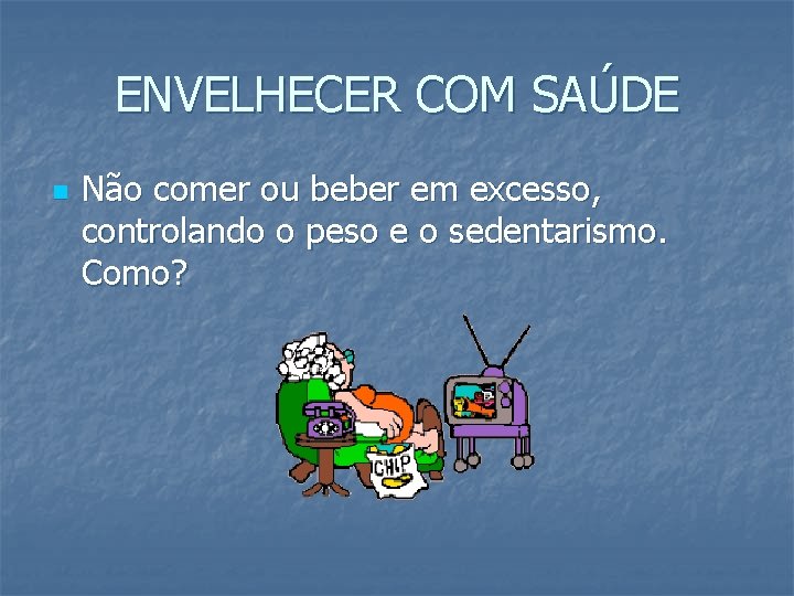 ENVELHECER COM SAÚDE n Não comer ou beber em excesso, controlando o peso e