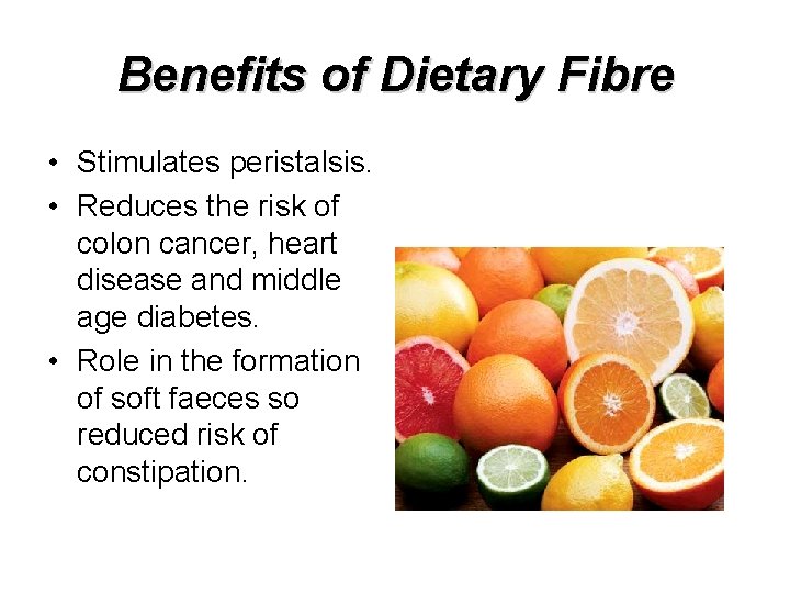 Benefits of Dietary Fibre • Stimulates peristalsis. • Reduces the risk of colon cancer,