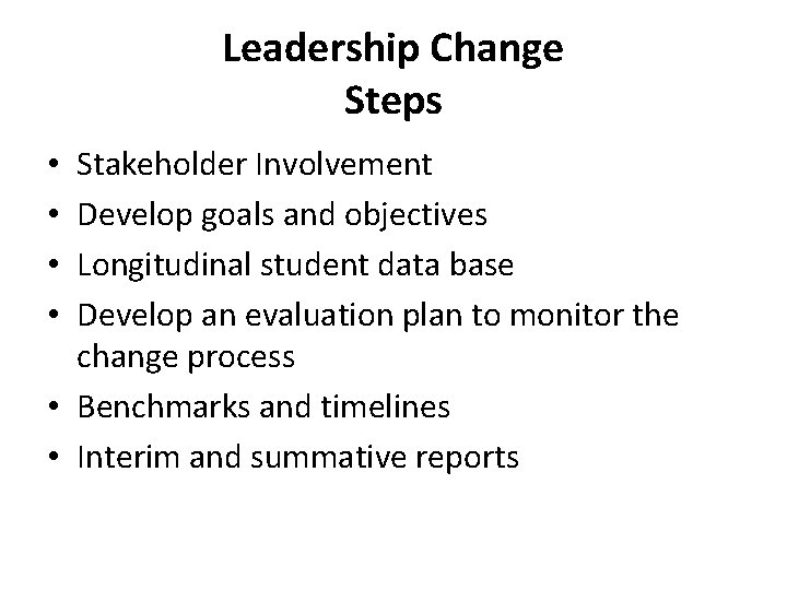 Leadership Change Steps Stakeholder Involvement Develop goals and objectives Longitudinal student data base Develop