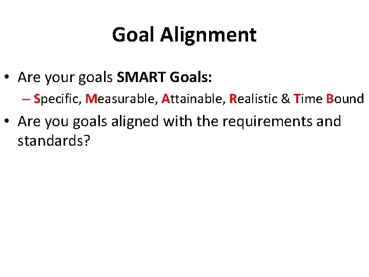 Goal Alignment • Are your goals SMART Goals: – Specific, Measurable, Attainable, Realistic &