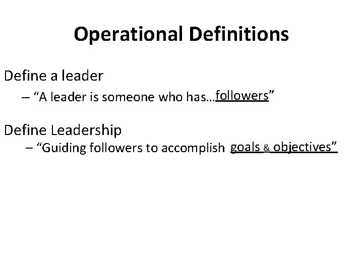 Operational Definitions Define a leader – “A leader is someone who has…followers” Define Leadership