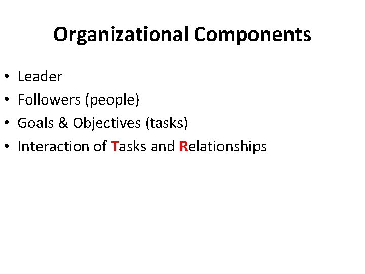 Organizational Components • • Leader Followers (people) Goals & Objectives (tasks) Interaction of Tasks