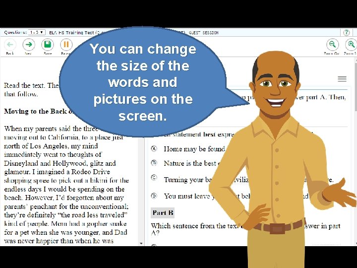 You can change the size of the words and pictures on the screen. 