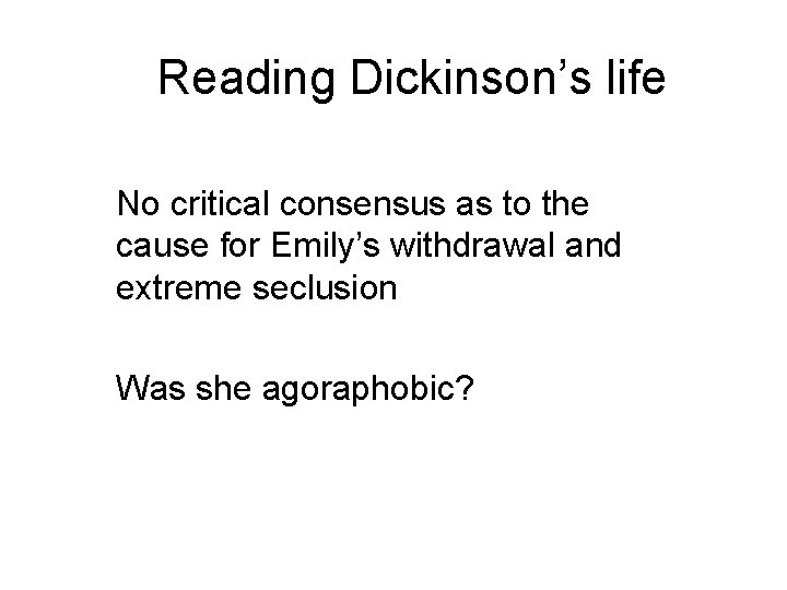 Reading Dickinson’s life No critical consensus as to the cause for Emily’s withdrawal and