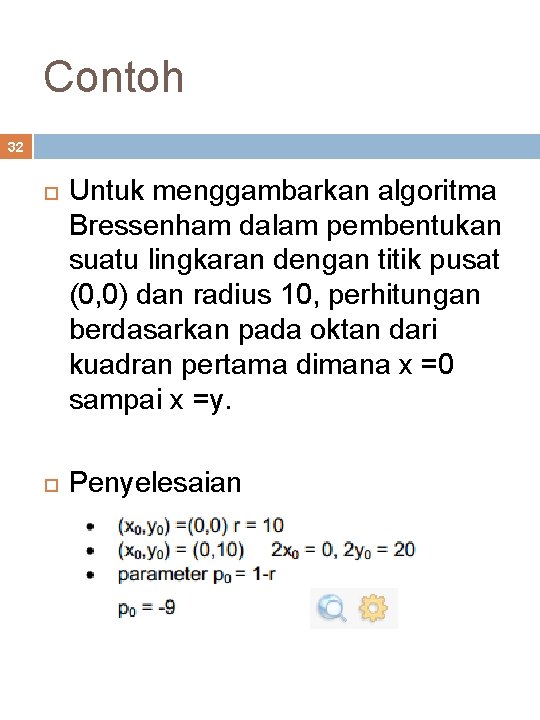 Contoh 32 Untuk menggambarkan algoritma Bressenham dalam pembentukan suatu lingkaran dengan titik pusat (0,