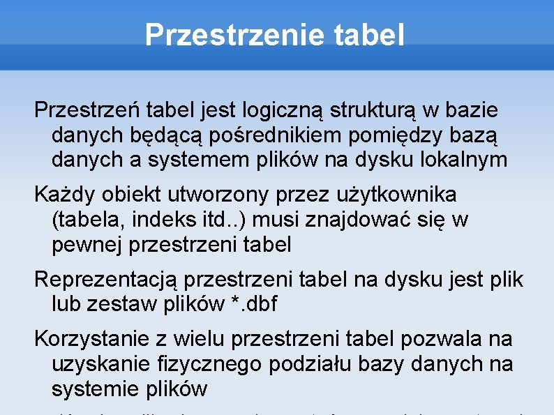 Przestrzenie tabel Przestrzeń tabel jest logiczną strukturą w bazie danych będącą pośrednikiem pomiędzy bazą