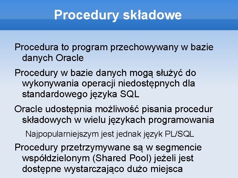 Procedury składowe Procedura to program przechowywany w bazie danych Oracle Procedury w bazie danych