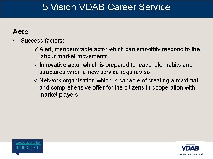 5 Vision VDAB Career Service Acto • Success factors: ü Alert, manoeuvrable actor which