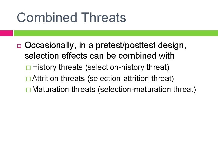 Combined Threats Occasionally, in a pretest/posttest design, selection effects can be combined with �