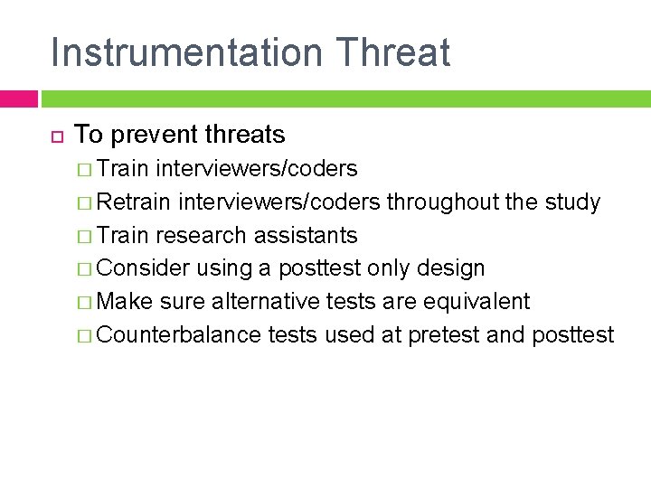 Instrumentation Threat To prevent threats � Train interviewers/coders � Retrain interviewers/coders throughout the study