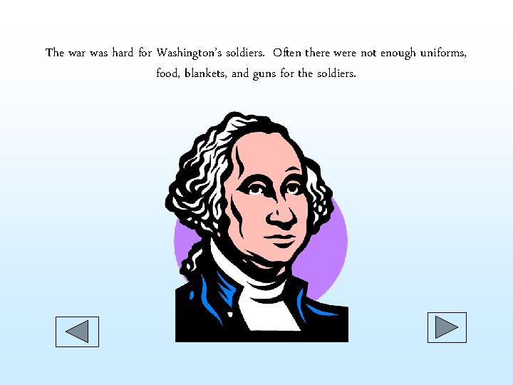 The war was hard for Washington’s soldiers. Often there were not enough uniforms, food, The war was hard for Washington’s soldiers. Often there were not enough uniforms, food,