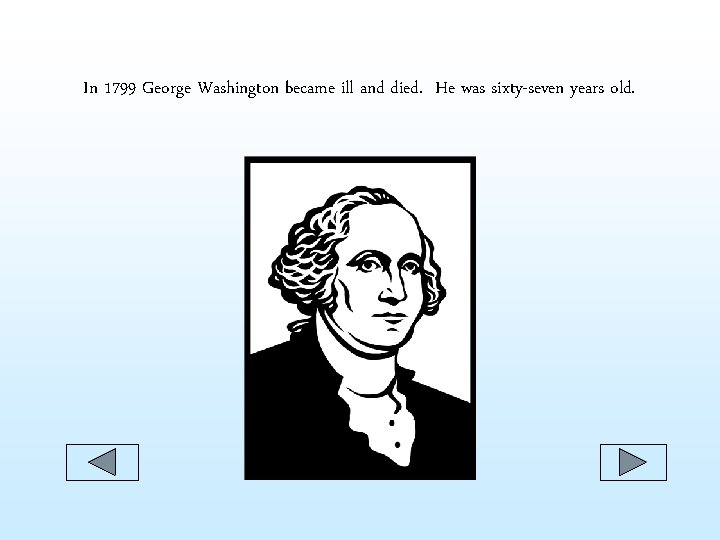 In 1799 George Washington became ill and died. He was sixty-seven years old. In 1799 George Washington became ill and died. He was sixty-seven years old.