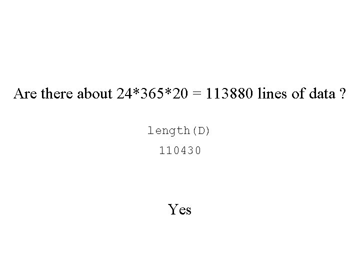 Are there about 24*365*20 = 113880 lines of data ? length(D) 110430 Yes 