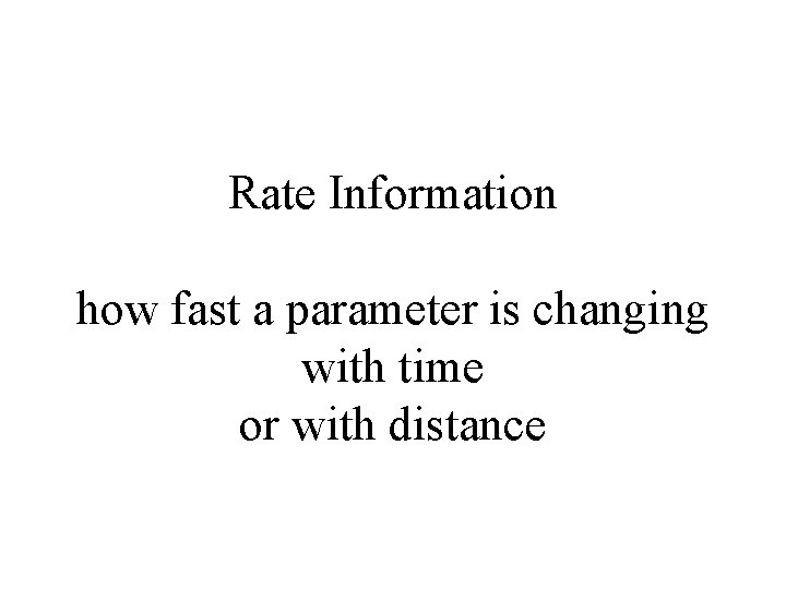 Rate Information how fast a parameter is changing with time or with distance 