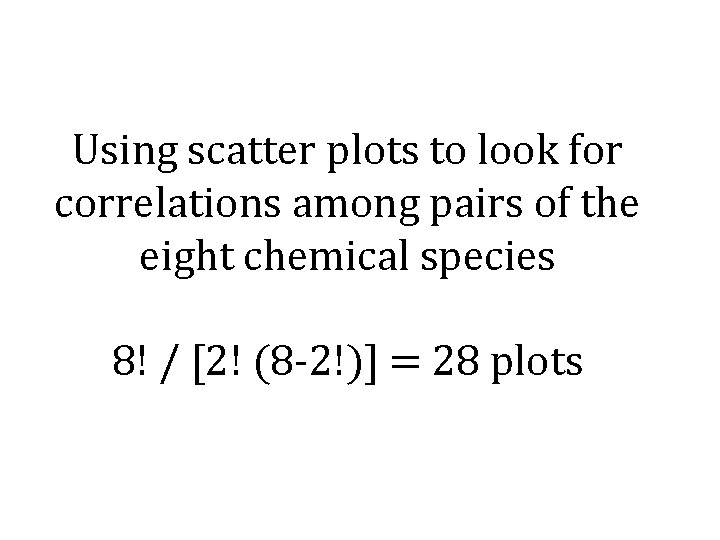 Using scatter plots to look for correlations among pairs of the eight chemical species