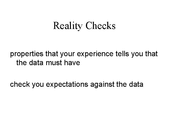 Reality Checks properties that your experience tells you that the data must have check