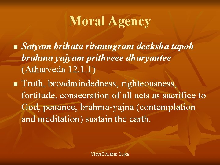 Moral Agency n n Satyam brihata ritamugram deeksha tapoh brahma yajyam prithveee dharyantee (Atharveda