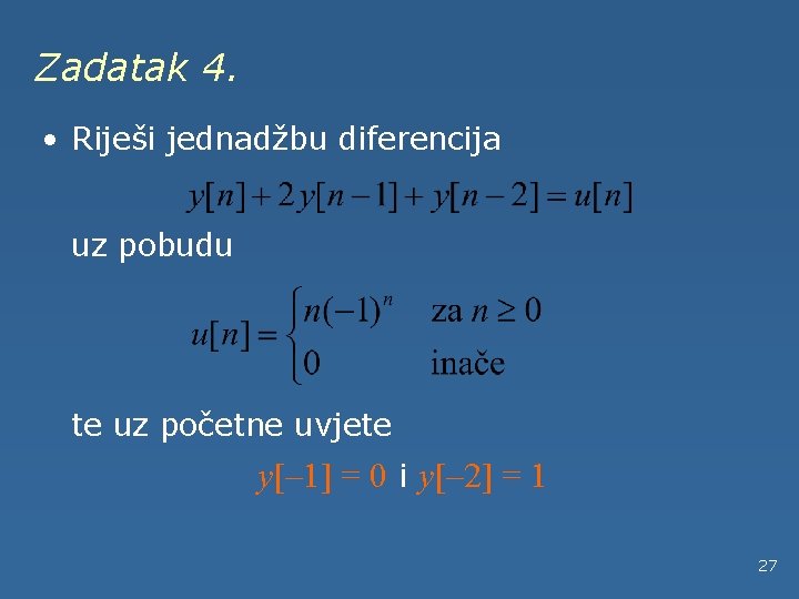 Zadatak 4. • Riješi jednadžbu diferencija uz pobudu te uz početne uvjete y[– 1]