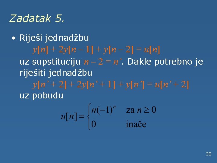 Zadatak 5. • Riješi jednadžbu y[n] + 2 y[n – 1] + y[n –