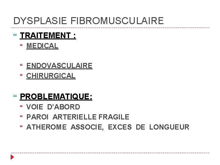 DYSPLASIE FIBROMUSCULAIRE TRAITEMENT : MEDICAL ENDOVASCULAIRE CHIRURGICAL PROBLEMATIQUE: VOIE D’ABORD PAROI ARTERIELLE FRAGILE ATHEROME