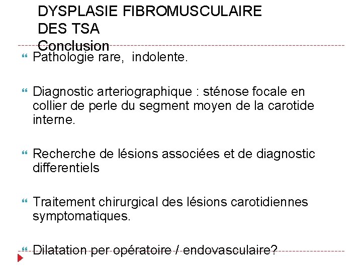 DYSPLASIE FIBROMUSCULAIRE DES TSA Conclusion Pathologie rare, indolente. Diagnostic arteriographique : sténose focale en