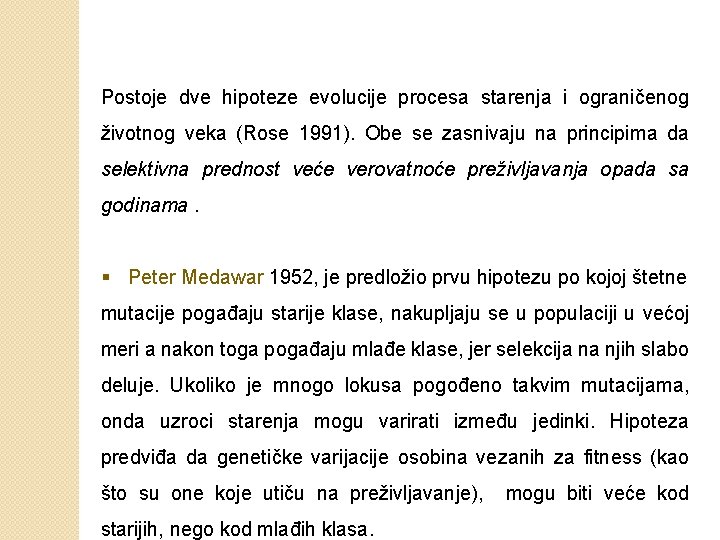 Postoje dve hipoteze evolucije procesa starenja i ograničenog životnog veka (Rose 1991). Obe se