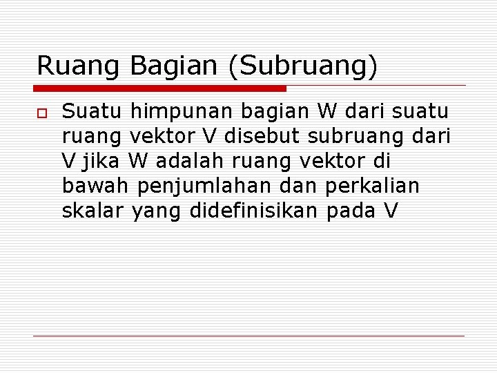 Ruang Bagian (Subruang) o Suatu himpunan bagian W dari suatu ruang vektor V disebut