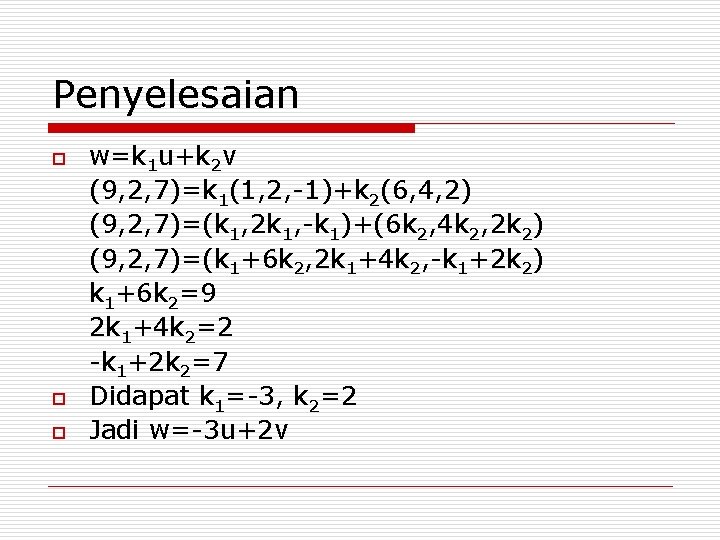 Penyelesaian o o o w=k 1 u+k 2 v (9, 2, 7)=k 1(1, 2,