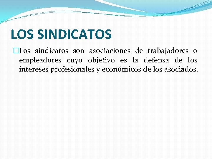 LOS SINDICATOS �Los sindicatos son asociaciones de trabajadores o empleadores cuyo objetivo es la