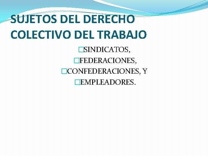 SUJETOS DEL DERECHO COLECTIVO DEL TRABAJO �SINDICATOS, �FEDERACIONES, �CONFEDERACIONES, Y �EMPLEADORES. 