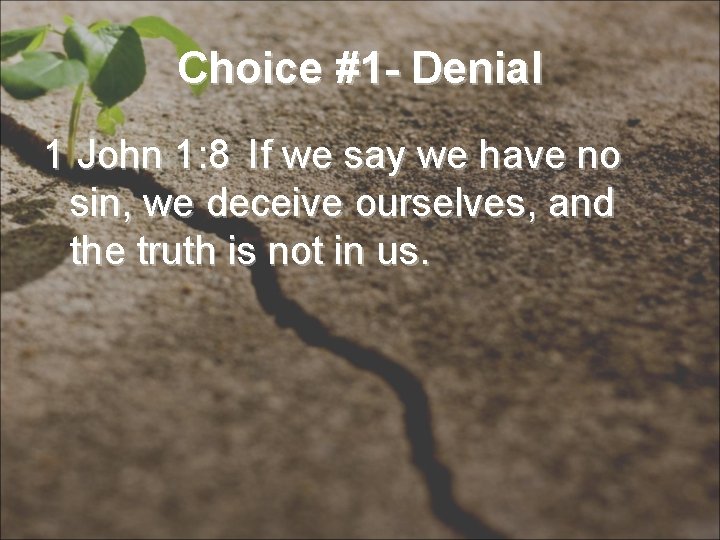 Choice #1 - Denial 1 John 1: 8 If we say we have no