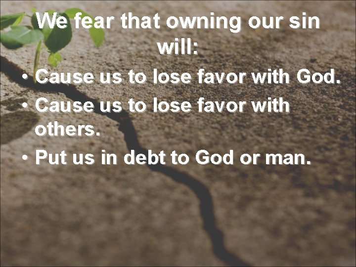 We fear that owning our sin will: • Cause us to lose favor with