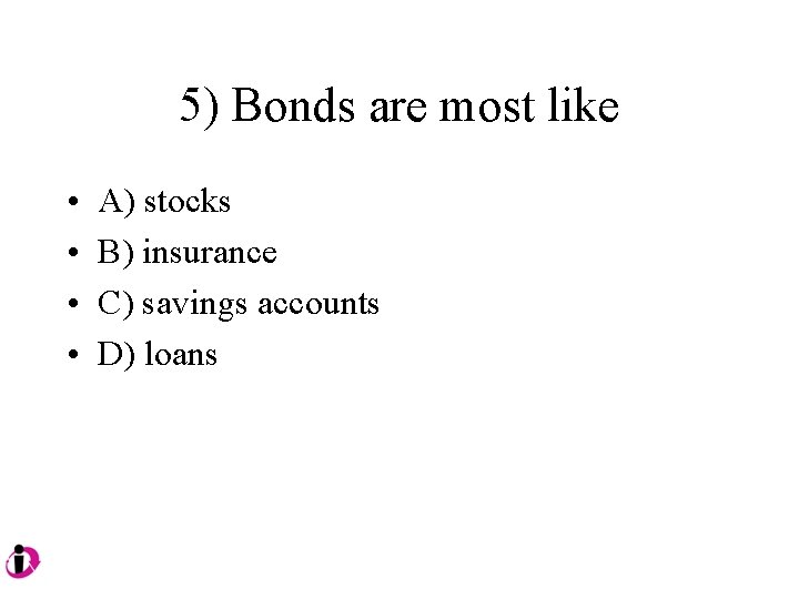 5) Bonds are most like • • A) stocks B) insurance C) savings accounts