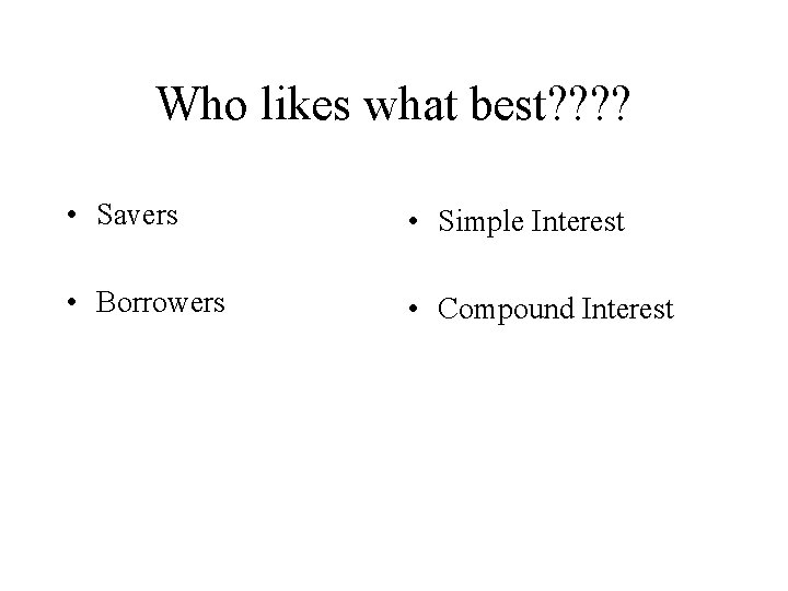 Who likes what best? ? • Savers • Simple Interest • Borrowers • Compound