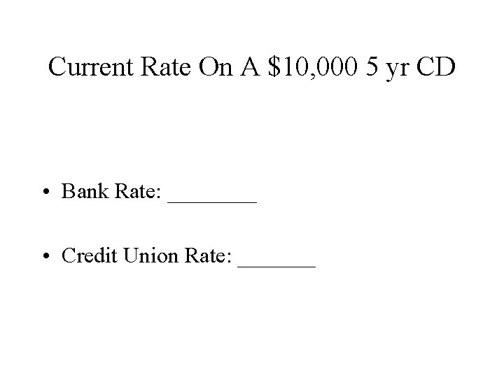 Current Rate On A $10, 000 5 yr CD • Bank Rate: ____ •