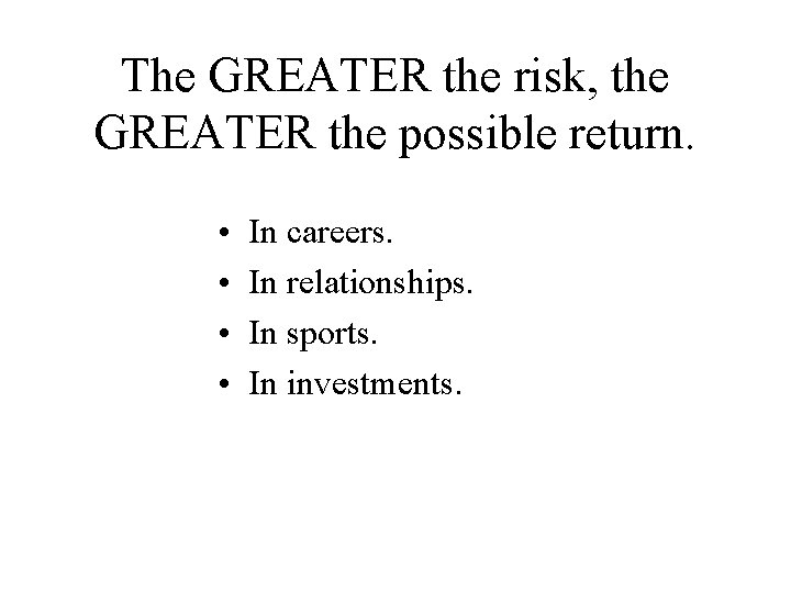 The GREATER the risk, the GREATER the possible return. • • In careers. In